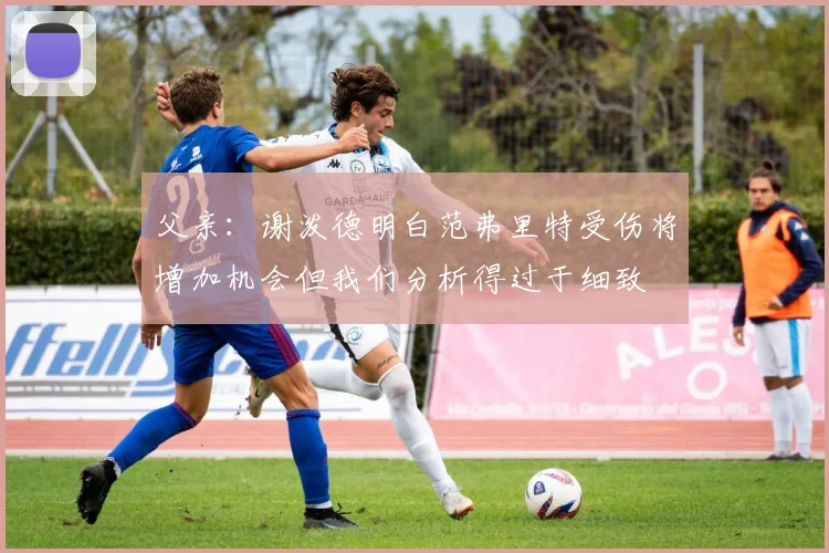 父亲：谢泼德明白范弗里特受伤将增加机会但我们分析得过于细致