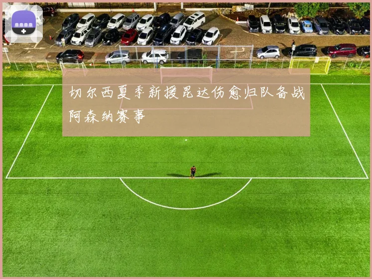 切尔西夏季新援昆达伤愈归队备战阿森纳赛事