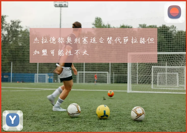 杰拉德称奥利塞适合替代萨拉赫但加盟可能性不大