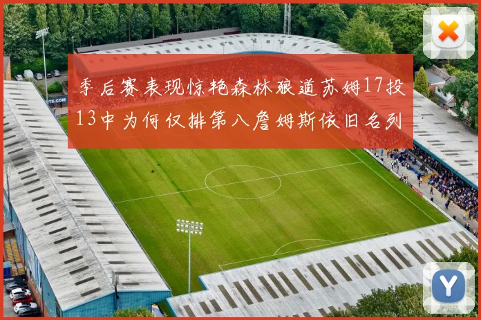 季后赛表现惊艳森林狼道苏姆17投13中为何仅排第八詹姆斯依旧名列前茅