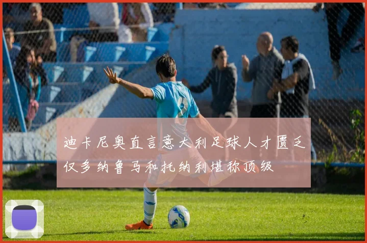 迪卡尼奥直言意大利足球人才匮乏仅多纳鲁马和托纳利堪称顶级