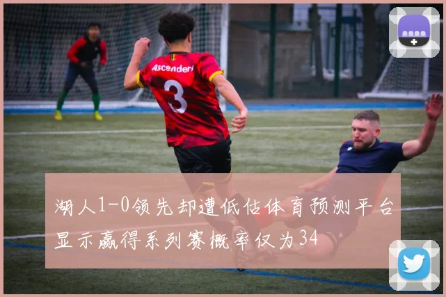 湖人1-0领先却遭低估体育预测平台显示赢得系列赛概率仅为34