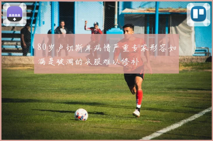 80岁卢切斯库病情严重专家形容如满是破洞的衣服难以修补