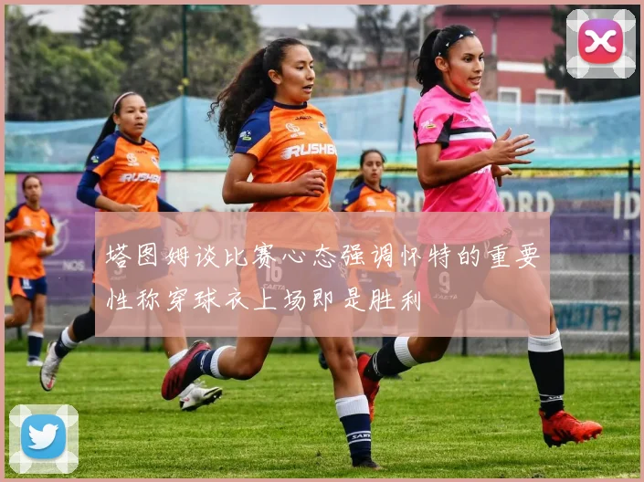 塔图姆谈比赛心态强调怀特的重要性称穿球衣上场即是胜利