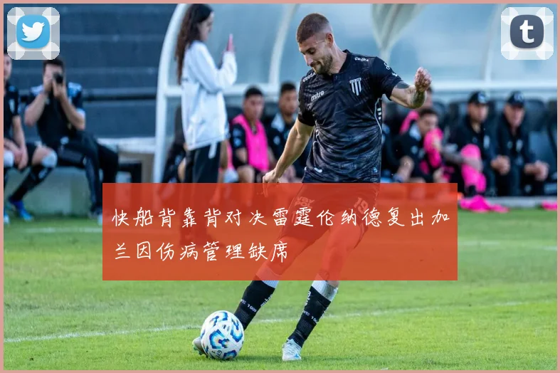 快船背靠背对决雷霆伦纳德复出加兰因伤病管理缺席