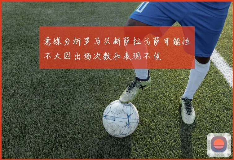 意媒分析罗马买断萨拉戈萨可能性不大因出场次数和表现不佳