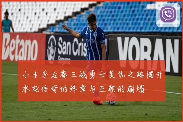 小卡季后赛三战勇士复仇之路揭开水花传奇的终章与王朝的崩塌