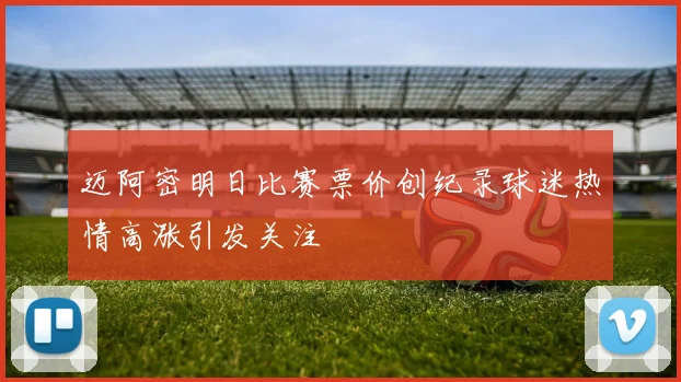 迈阿密明日比赛票价创纪录球迷热情高涨引发关注