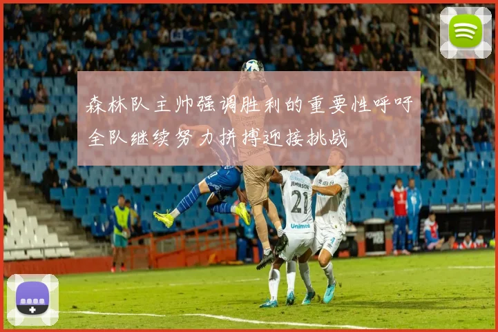 森林队主帅强调胜利的重要性呼吁全队继续努力拼搏迎接挑战